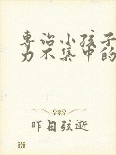 专治小孩子注意力不集中的医院