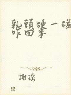 乳头硬一碰就疼咋回事