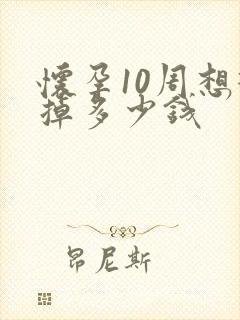 怀孕10周想打掉多少钱