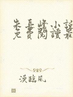 朱长峰小说全文免费阅读最新章节