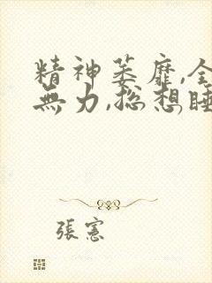 精神萎靡,全身无力,总想睡觉