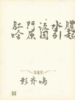 肛门流水脓肿是啥原因引起的