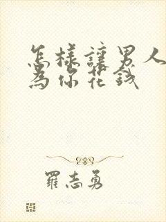 怎样让男人舍得为你花钱封面