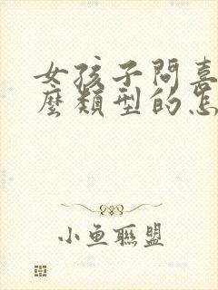 女孩子问喜欢什么类型的怎么回答