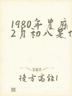 1980年农历2月初八是什么命