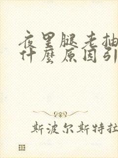 夜里腿老抽筋是什么原因引起的女性