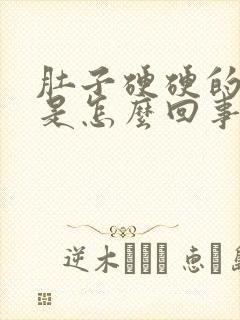 肚子硬硬的胀气是怎么回事