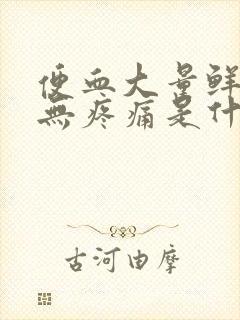 便血大量鲜红色无疼痛是什么原因