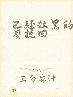 已经拉黑的了怎么挽回