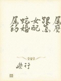 属蛇女跟属马男的婚配怎么样