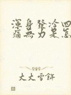 浑身发冷四肢酸痛无力是怎么回事