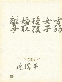 离婚后女方如何争取孩子的抚养权