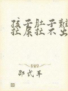 孩子肚子难受想拉屎拉不出来