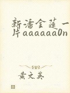 新潘金莲一级淫片aaaaaa0n