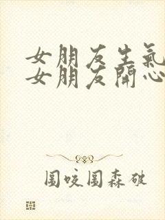 女朋友生气了哄女朋友开心的句子