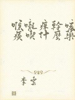 喉咙痒干咳有黄痰吃什么药