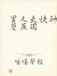 男人太快秒射什么原因