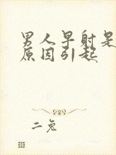 男人早射是什么原因引起