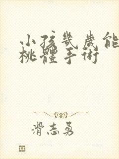 小孩几岁能做扁桃体手术