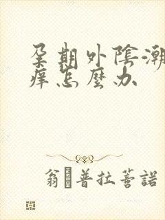 孕期外阴潮湿瘙痒怎么办封面