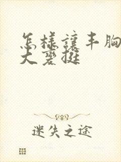 怎样让丰胸部变大变挺