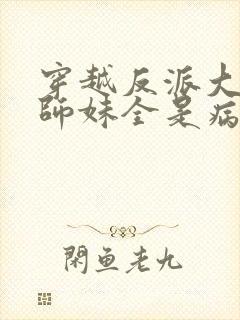 穿越反派大师兄师妹全是病娇动漫在线