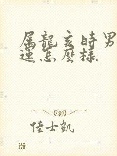 属龙亥时男孩命运怎么样