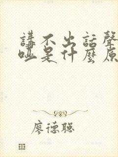 讲不出话声音嘶哑是什么原因