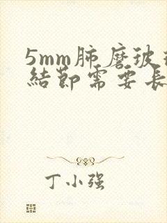 5mm肺磨玻璃结节需要长几年