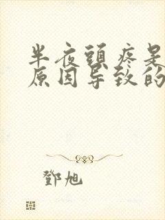 半夜头疼是什么原因导致的