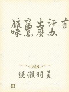 腋窝出汗有汗臭味怎么办