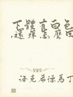 下体有白色物体,还痒怎么回事