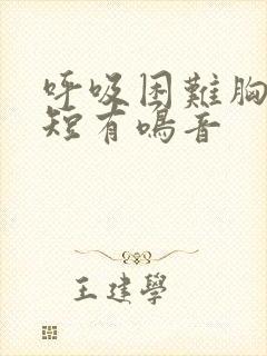 呼吸困难胸闷气短有鸣音