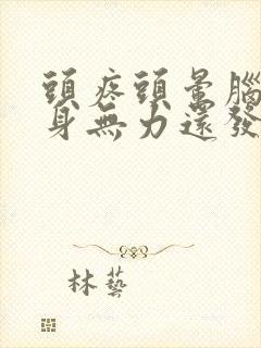 头疼头晕脑胀浑身无力还发热