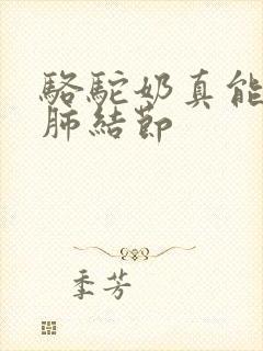 骆驼奶真能消除肺结节