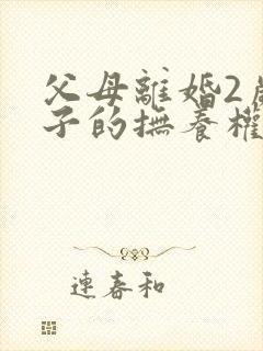 父母离婚2岁孩子的抚养权怎么判定