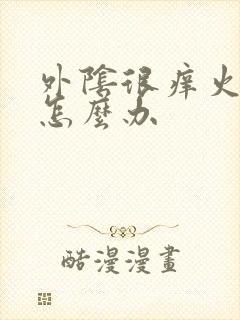 外阴很痒火辣辣怎么办