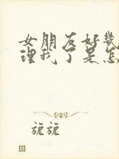 女朋友好几天不理我了是怎么回事