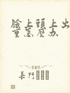 脸上头上出油严重怎么办