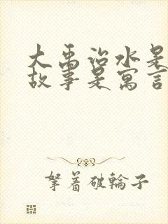 大禹治水是什么故事是寓言还是神话