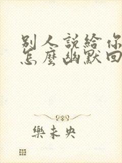 别人说给你惊喜怎么幽默回答