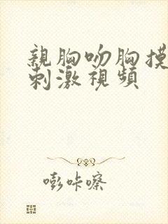 亲胸吻胸摸下面刺激视频封面