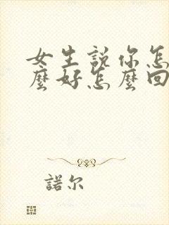 女生说你怎么那么好怎么回复