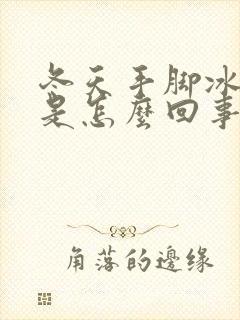 冬天手脚冰凉的是怎么回事