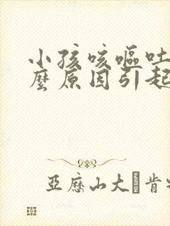 小孩咳呕吐是什么原因引起的