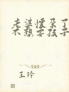 老婆怀孕了老婆不想要孩子怎么办