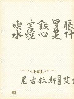 吃完饭胃胀反酸水烧心是什么原因