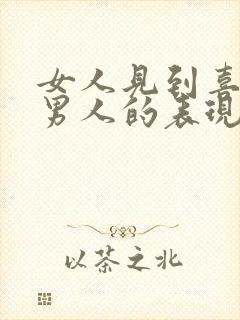 女人见到喜欢的男人的表现