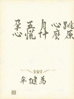 孕五月心跳加速心慌什么原因