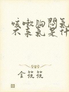 咳嗽胸闷气短上不来气是什么原因